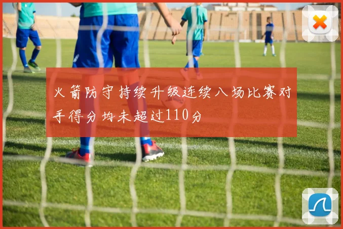 火箭防守持续升级连续八场比赛对手得分均未超过110分