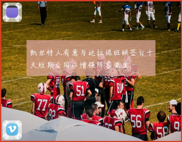 凯尔特人有意与达拉诺班顿签订十天短期合同以增强阵容深度