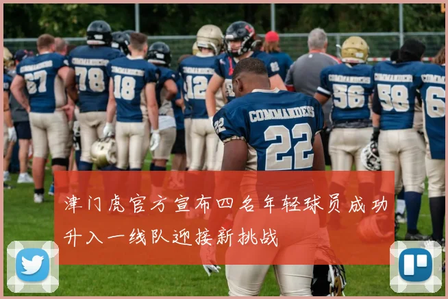 津门虎官方宣布四名年轻球员成功升入一线队迎接新挑战