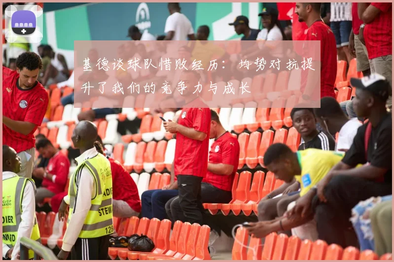 基德谈球队惜败经历：均势对抗提升了我们的竞争力与成长