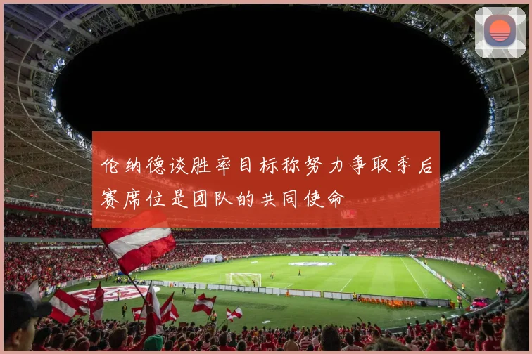 伦纳德谈胜率目标称努力争取季后赛席位是团队的共同使命