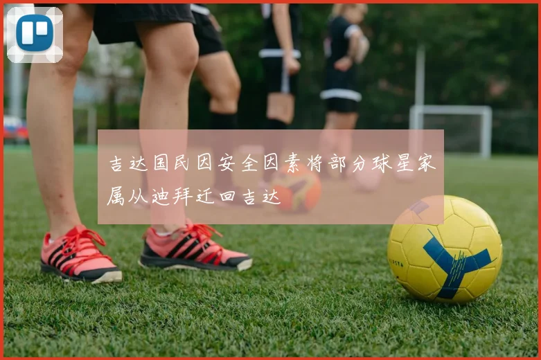 吉达国民因安全因素将部分球星家属从迪拜迁回吉达
