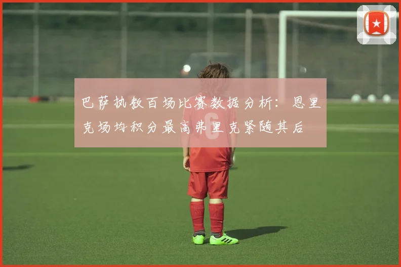 巴萨执教百场比赛数据分析：恩里克场均积分最高弗里克紧随其后