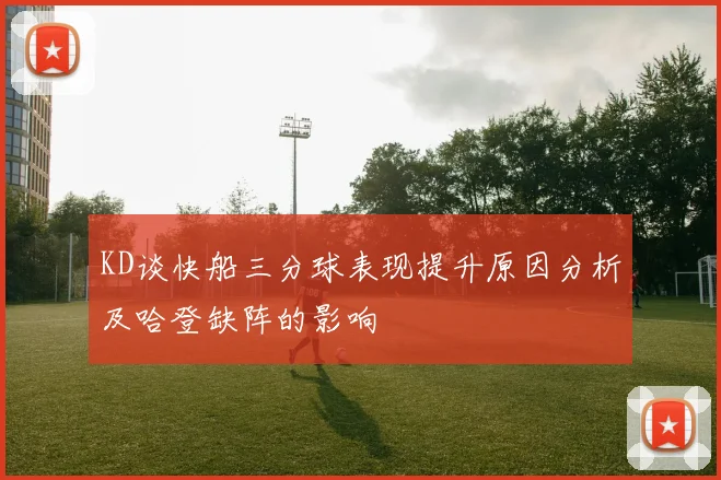 KD谈快船三分球表现提升原因分析及哈登缺阵的影响